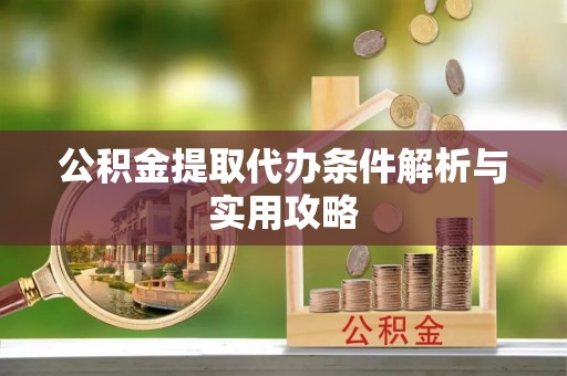 望谟公积金提取代办条件解析与实用攻略