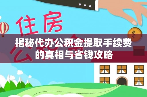 望谟揭秘代办公积金提取手续费的真相与省钱攻略