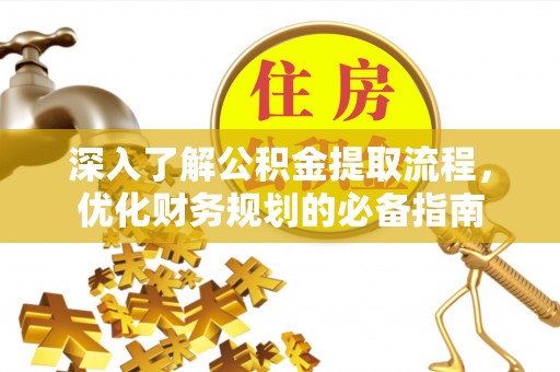 望谟深入了解公积金提取流程，优化财务规划的必备指南