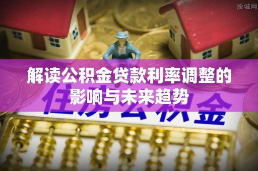 望谟解读公积金贷款利率调整的影响与未来趋势