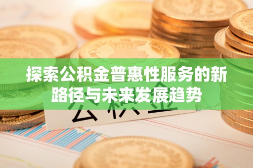 望谟探索公积金普惠性服务的新路径与未来发展趋势