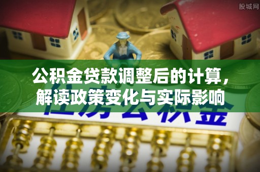 望谟公积金贷款调整后的计算，解读政策变化与实际影响