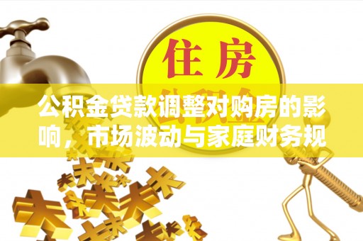 望谟公积金贷款调整对购房的影响，市场波动与家庭财务规划