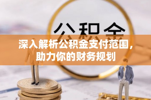 望谟深入解析公积金支付范围，助力你的财务规划