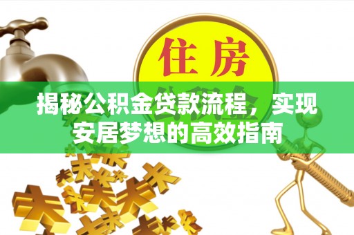 望谟揭秘公积金贷款流程，实现安居梦想的高效指南