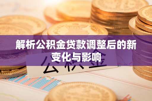 望谟解析公积金贷款调整后的新变化与影响