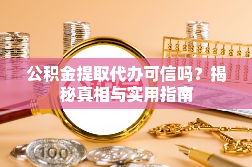 望谟公积金提取代办可信吗？揭秘真相与实用指南