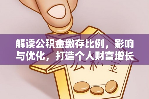 望谟解读公积金缴存比例，影响与优化，打造个人财富增长新引擎
