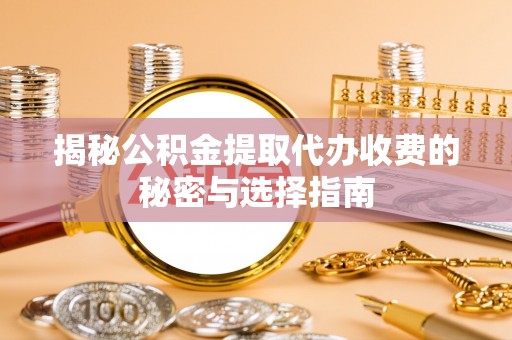 望谟揭秘公积金提取代办收费的秘密与选择指南