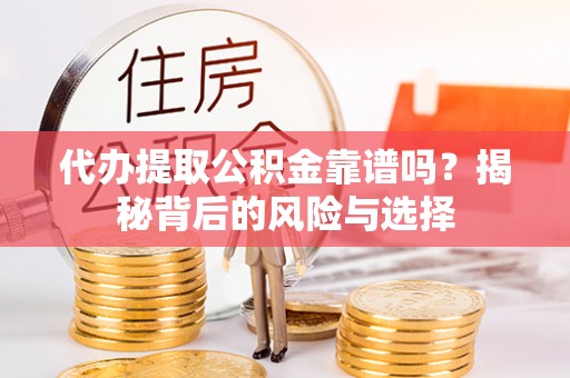 望谟代办提取公积金靠谱吗？揭秘背后的风险与选择