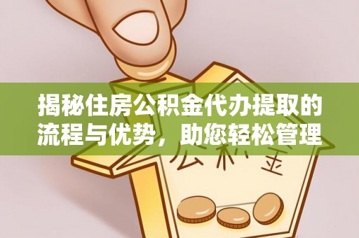 望谟揭秘住房公积金代办提取的流程与优势，助您轻松管理资金