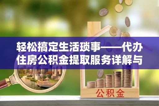 望谟轻松搞定生活琐事——代办住房公积金提取服务详解与实用指南