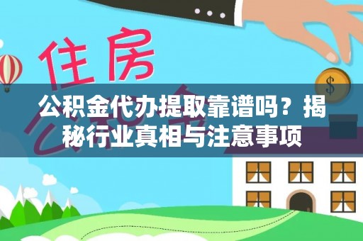 望谟公积金代办提取靠谱吗？揭秘行业真相与注意事项