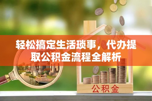 望谟轻松搞定生活琐事，代办提取公积金流程全解析