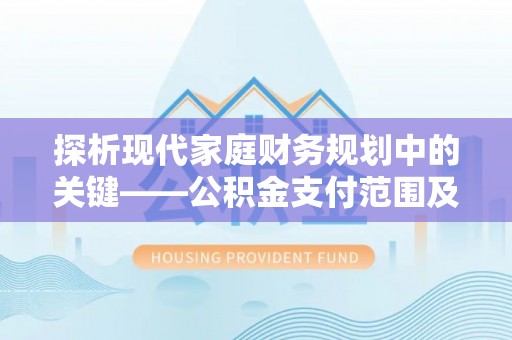 望谟探析现代家庭财务规划中的关键——公积金支付范围及其影响