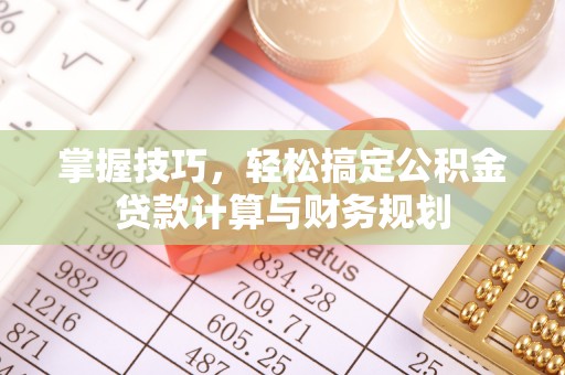 望谟掌握技巧，轻松搞定公积金贷款计算与财务规划