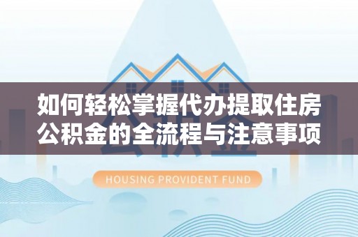 望谟如何轻松掌握代办提取住房公积金的全流程与注意事项
