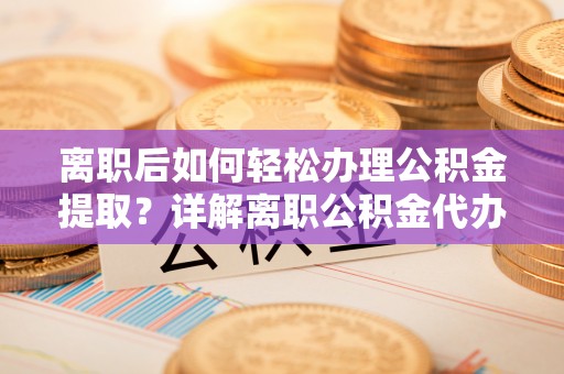 望谟离职后如何轻松办理公积金提取？详解离职公积金代办提取流程