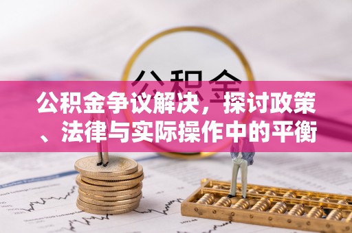 望谟公积金争议解决，探讨政策、法律与实际操作中的平衡之道