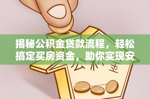 望谟揭秘公积金贷款流程，轻松搞定买房资金，助你实现安居梦想
