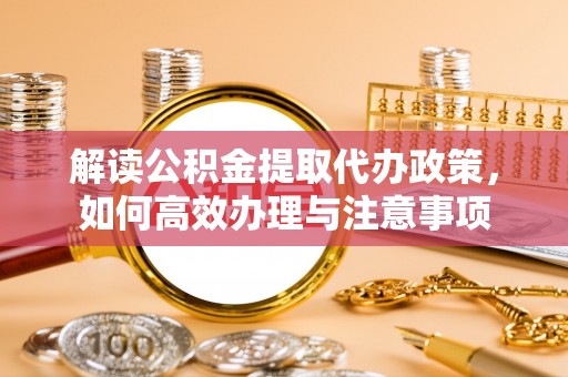 望谟解读公积金提取代办政策，如何高效办理与注意事项