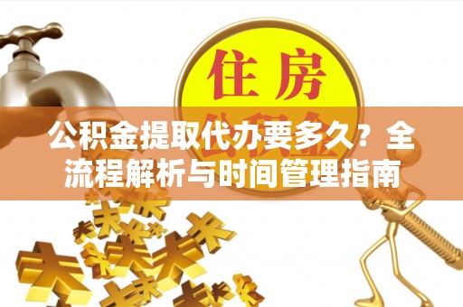望谟公积金提取代办要多久？全流程解析与时间管理指南