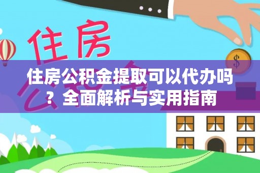 望谟住房公积金提取可以代办吗？全面解析与实用指南