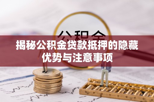 望谟揭秘公积金贷款抵押的隐藏优势与注意事项