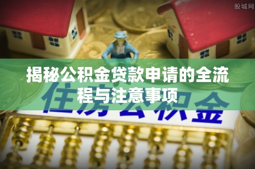 望谟揭秘公积金贷款申请的全流程与注意事项