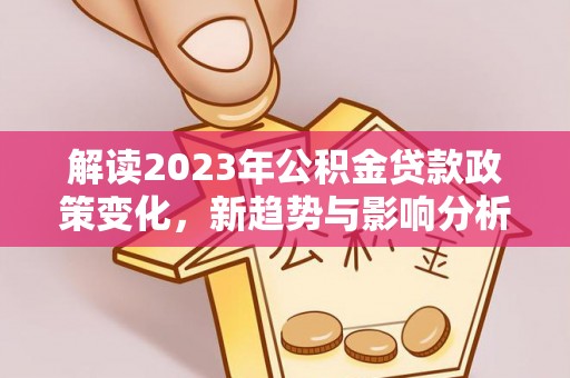 望谟解读2023年公积金贷款政策变化，新趋势与影响分析