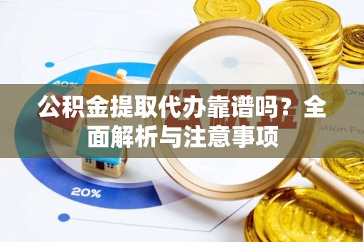 望谟公积金提取代办靠谱吗？全面解析与注意事项