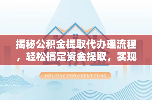 望谟揭秘公积金提取代办理流程，轻松搞定资金提取，实现财务自由