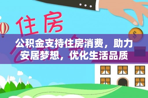 望谟公积金支持住房消费，助力安居梦想，优化生活品质