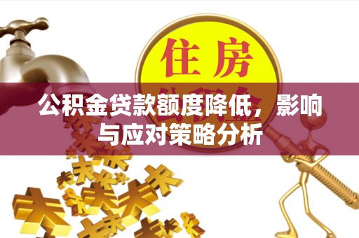 望谟公积金贷款额度降低，影响与应对策略分析