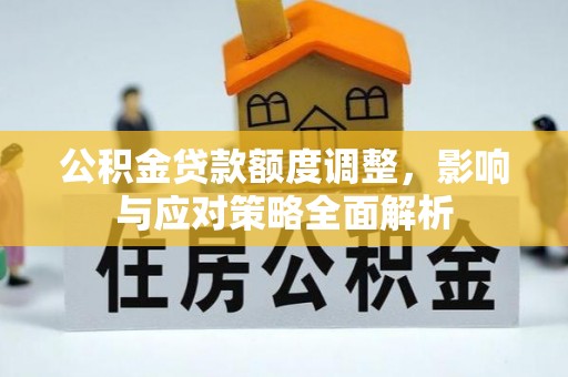 望谟公积金贷款额度调整，影响与应对策略全面解析