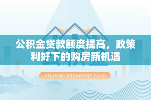 望谟公积金贷款额度提高，政策利好下的购房新机遇