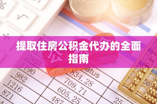 望谟提取住房公积金代办的全面指南