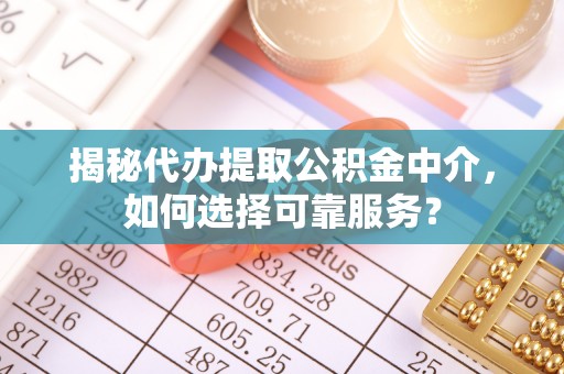 望谟揭秘代办提取公积金中介，如何选择可靠服务？