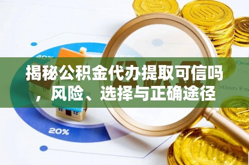 望谟揭秘公积金代办提取可信吗，风险、选择与正确途径