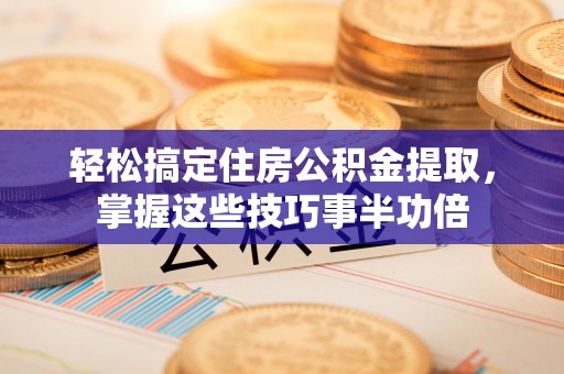 望谟轻松搞定住房公积金提取，掌握这些技巧事半功倍