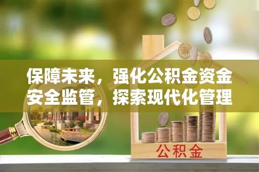 望谟保障未来，强化公积金资金安全监管，探索现代化管理新路径
