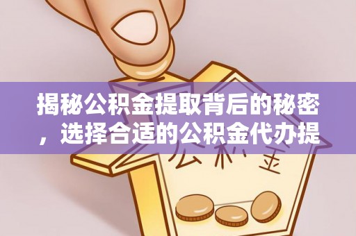 望谟揭秘公积金提取背后的秘密，选择合适的公积金代办提取公司是关键