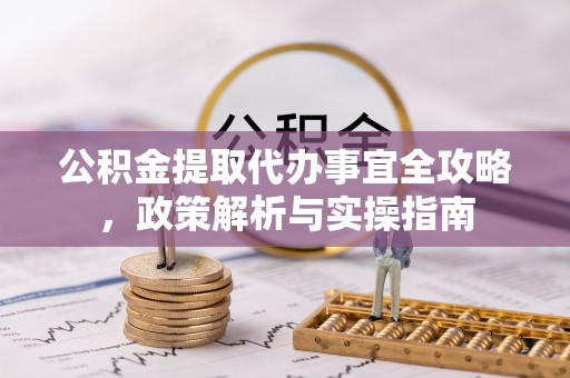 望谟公积金提取代办事宜全攻略，政策解析与实操指南