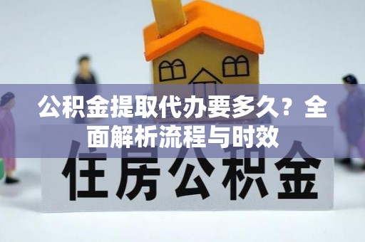 望谟公积金提取代办要多久？全面解析流程与时效