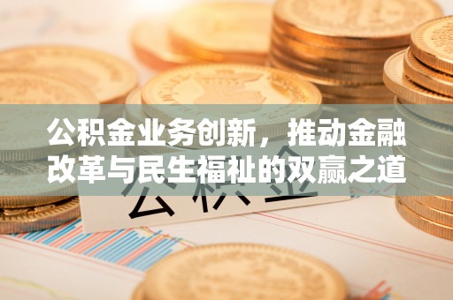 望谟公积金业务创新，推动金融改革与民生福祉的双赢之道