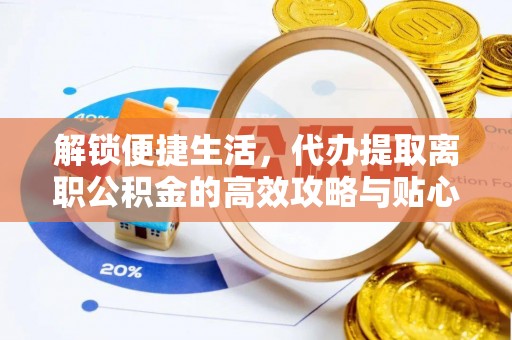 望谟解锁便捷生活，代办提取离职公积金的高效攻略与贴心建议