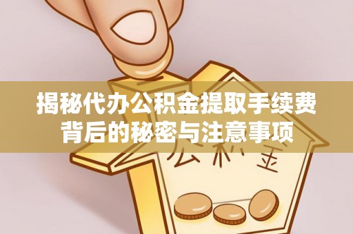 望谟揭秘代办公积金提取手续费背后的秘密与注意事项