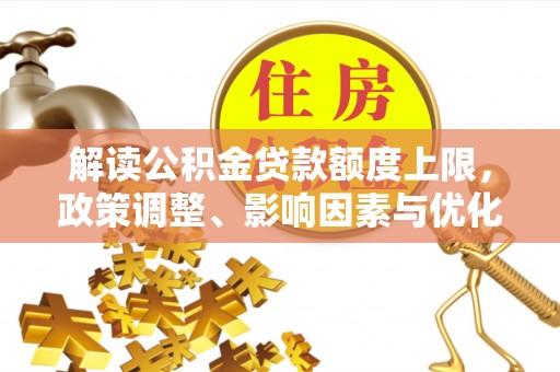 望谟解读公积金贷款额度上限，政策调整、影响因素与优化策略