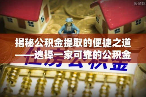 望谟揭秘公积金提取的便捷之道——选择一家可靠的公积金提取代办公司