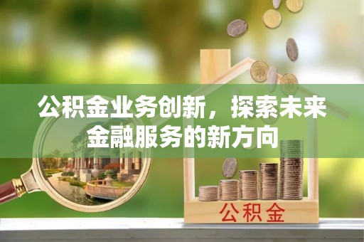 望谟公积金业务创新，探索未来金融服务的新方向